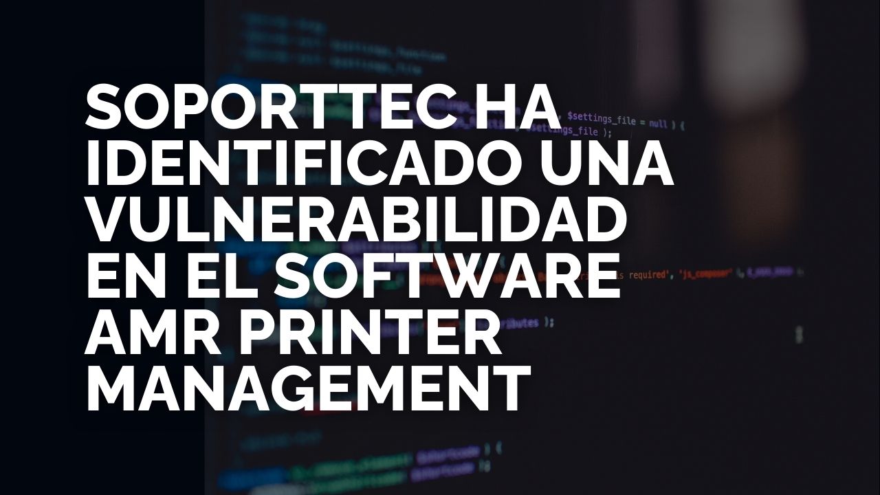 soporttec-identifica-y-reporta-una-vulnerabilidad-critica-en-amr-printer-management-publicada-oficialmente-por-incibe